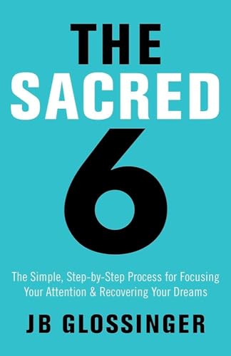 The Sacred 6: The Simple Step-by-Step Process for Focusing Your Attention and Recovering Your Dreams