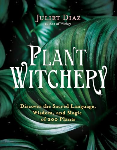 Plant Witchery: Discover the Sacred Language, Wisdom, and Magic of 200 Plants