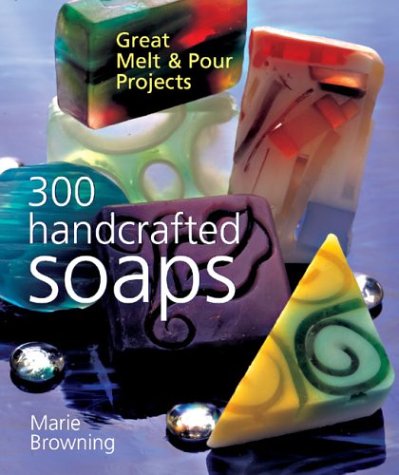 300 Handcrafted Soaps: Great Melt & Pour Projects