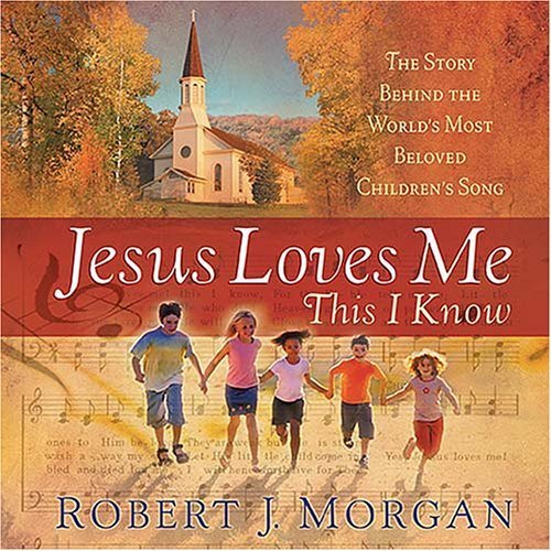 Jesus Loves Me This I Know: The Remarkable Story Behind the World's Most Beloved Children's Song