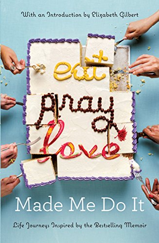 Eat Pray Love Made Me Do It: Life Journeys Inspired by the Bestselling Memoir
