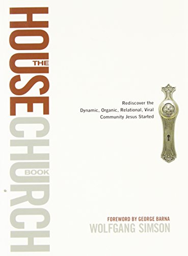 The House Church Book: Rediscover the Dynamic, Organic, Relational, Viral Community Jesus Started