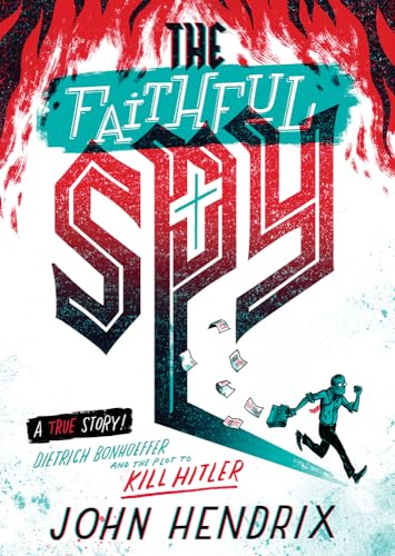 The Faithful Spy: Dietrich Bonhoeffer and the Plot to Kill Hitler