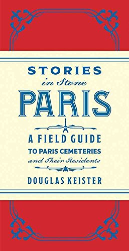 Stories in Stone Paris: A Field Guide to Paris Cemeteries and Their Residents