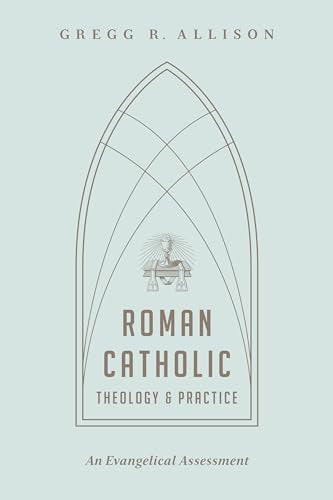 Roman Catholic Theology and Practice: An Evangelical Assessment