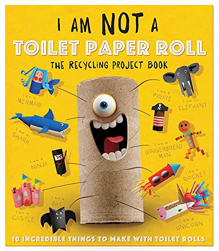 I Am Not a Toilet Paper Roll: The Recycling Project Book: 10 Incredible Things to Make With Toilet Paper Rolls