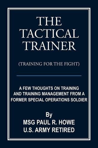 The Tactical Trainer (Training for the Fight): A Few Thoughts on Training and Training Management from a Former Special Operations Soldier