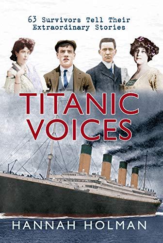 Titanic Voices: 63 Survivors Tell Their Extraordinary Stories