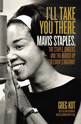 I'll Take You There: Mavis Staples, the Staple Singers, and the March up Freedom's Highway - by Kot, Greg - hardcover