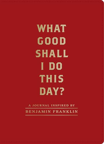 What Good Shall I Do This Day?: A Journal Inspired by Benjamin Franklin (Motivational Journals, Gifts about Morals)