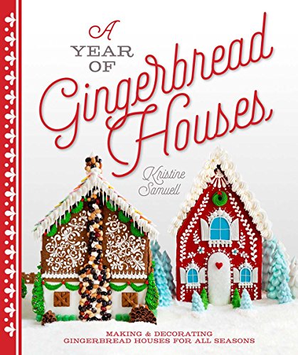 A Year of Gingerbread Houses: Making & Decorating Gingerbread Houses for All Seasons