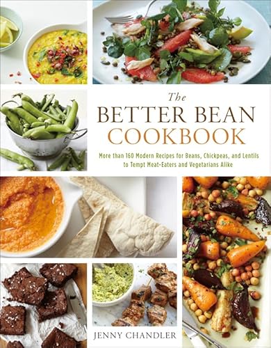 The Better Bean Cookbook: More than 160 Modern Recipes for Beans, Chickpeas, and Lentils to Tempt Meat-Eaters and Vegetarians Alike