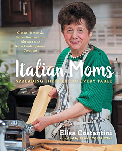 Italian Moms: Spreading Their Art to Every Table: Classic Homestyle Italian Recipes (Volume 1)