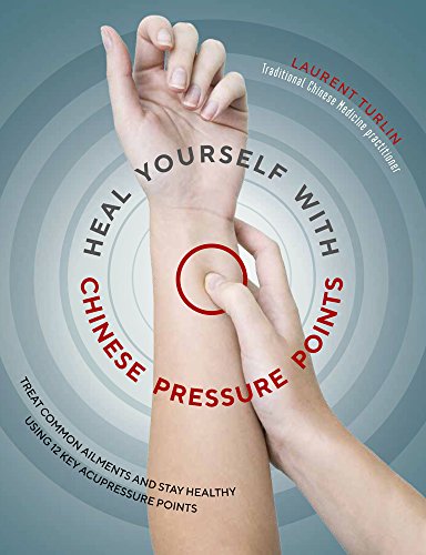 Heal Yourself with Chinese Pressure Points: Treat Common Ailments and Stay Healthy Using 12 Key Acupressure Points
