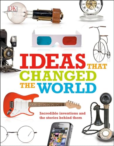 Ideas That Changed the World: Incredible Inventions and the Stories Behind Them