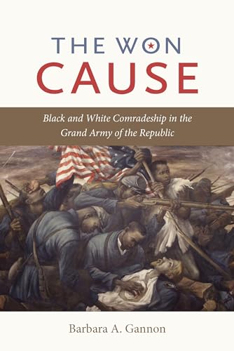 The Won Cause: Black and White Comradeship in the Grand Army of the Republic (Civil War America)