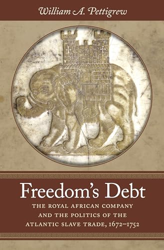 Freedom's Debt: The Royal African Company and the Politics of the Atlantic Slave Trade, 1672-1752 (Published by the Omohundro Institute of Early ... and the University of North Carolina Press)