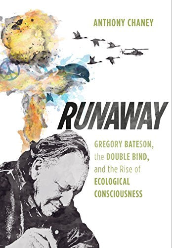 Runaway: Gregory Bateson, the Double Bind, and the Rise of Ecological Consciousness