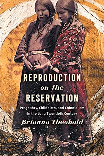 Reproduction on the Reservation: Pregnancy, Childbirth, and Colonialism in the Long Twentieth Century (Critical Indigeneities)