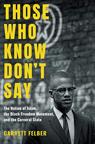 Those Who Know Don't Say: The Nation of Islam, the Black Freedom Movement, and the Carceral State (Justice, Power, and Politics)