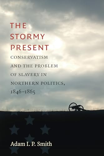 The Stormy Present: Conservatism and the Problem of Slavery in Northern Politics, 1846-1865 (Civil War America)