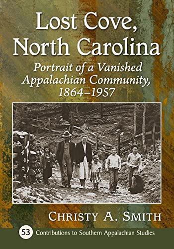 Lost Cove, North Carolina: Portrait of a Vanished Appalachian Community, 1864-1957 (Contributions to Southern Appalachian Studies, 53)