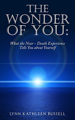 The Wonder of You: What the Near Death Experience Tells You About Yourself