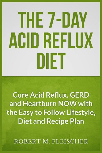 The 7-Day Acid Reflux Diet: Cure Acid Reflux, GERD and Heartburn NOW with the Easy to Follow Lifestyle, Diet and 45 Mouth-Watering Recipes