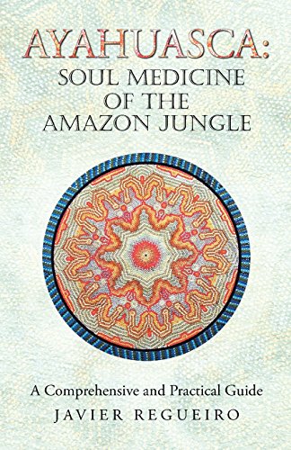 Ayahuasca: Soul Medicine of the Amazon Jungle: A Comprehensive and Practical Guide