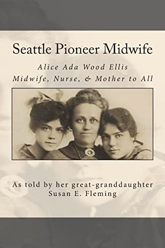 Seattle Pioneer Midwife: Alice Ada Wood Ellis Midwife Nurse & Mother to All