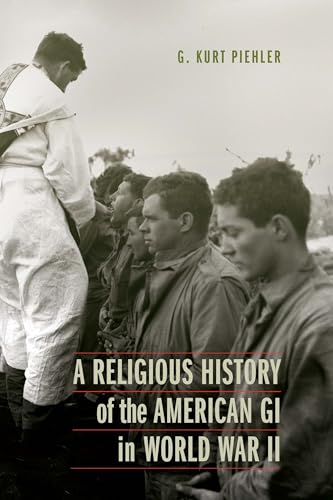 A Religious History of the American GI in World War II (Studies in War, Society, and the Military)