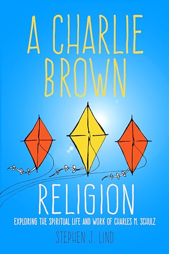 A Charlie Brown Religion: Exploring the Spiritual Life and Work of Charles M. Schulz (Tom Inge Series on Comics Artists)