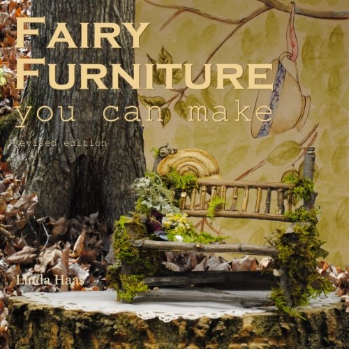 Fairy Furniture you can make - Revised edition: Pictures to inspire and a step-by-step lesson in the art of making fairy furniture from twigs. Revised edition contains a new Preface.