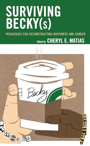 Surviving Becky(s): Pedagogies for Deconstructing Whiteness and Gender (Race and Education in the Twenty-First Century)