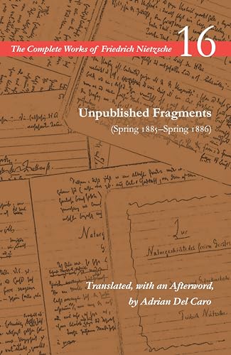 Unpublished Fragments (Spring 1885–Spring 1886): Volume 16 (The Complete Works of Friedrich Nietzsche)