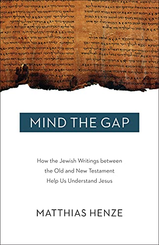 Mind the Gap: How the Jewish Writings between the Old and New Testament Help Us Understand Jesus