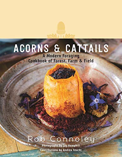 Acorns & Cattails: A Modern Foraging Cookbook of Forest, Farm & Field