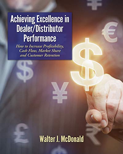 Achieving Excellence in Dealer/Distributor Performance: How to Increase Profitability, Cash Flow, Market Share and Customer Retention (Excellence In ... (Master's Program in Dealer Management)