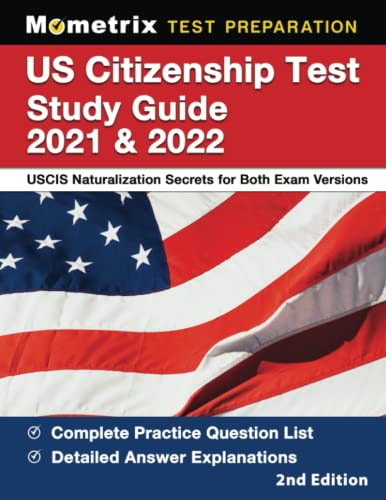 US Citizenship Test Study Guide 2021 and 2022: USCIS Naturalization Secrets for Both Exam Versions, Complete Practice Question List, Detailed Answer Explanations: [2nd Edition]