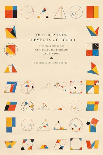 Oliver Byrne's Elements of Euclid: The First Six Books with Coloured Diagrams and Symbols (Art Meets Science Edition)