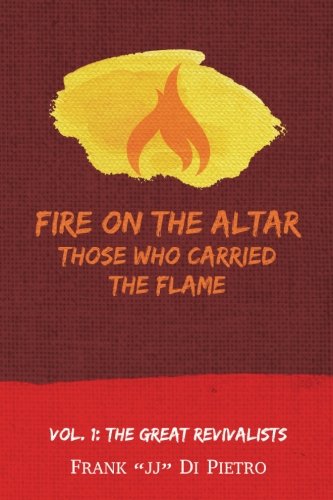 Fire on the Altar: Those Who Carried the Flame: Vol. 1: The Great Revivalists