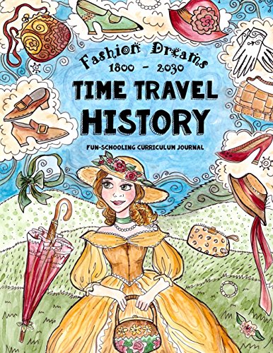 Time Travel History - Fashion Dreams 1800 - 2030: Creative Fun-Schooling Curriculum - Homeschooling Ages 9 to 17 (Fun-schooling History)