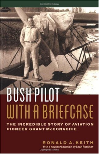 Bush Pilot With a Briefcase: The Incredible Story of Aviation Pioneer Grant McConachie