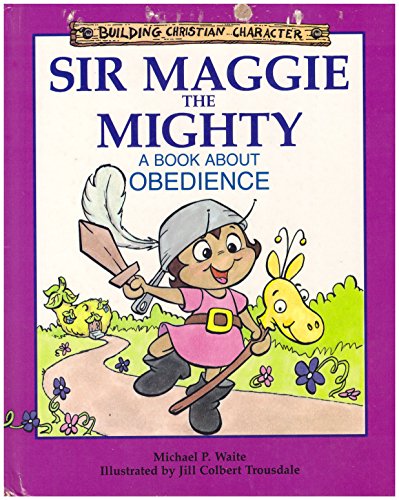 Sir Maggie the Mighty: A Book About Obedience (Building Christian Character)