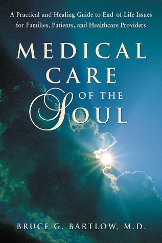 Medical Care of the Soul: A Practical & Healing Guide to End-Of-Life Issues for Families, Patients, & Health Care Providers