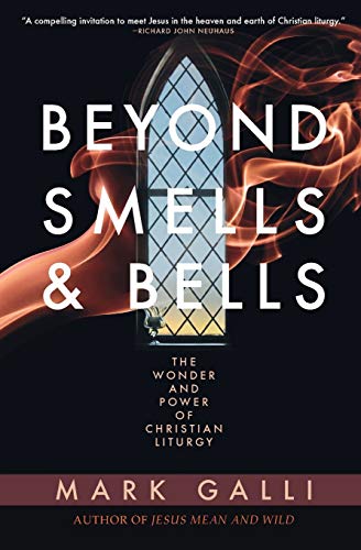 Beyond Smells and Bells: The Wonder and Power of Christian Liturgy