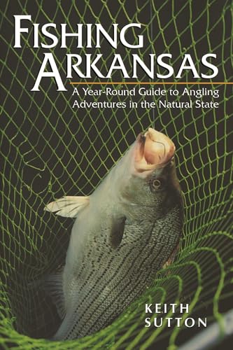 Fishing Arkansas: A Year-Round Guide to Angling Adventures in the Natural State