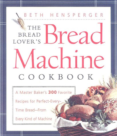 The Bread Lover's Bread Machine Cookbook: A Master Baker's 300 Favorite Recipes for Perfect-Every-Time Bread-From Every Kind of Machine