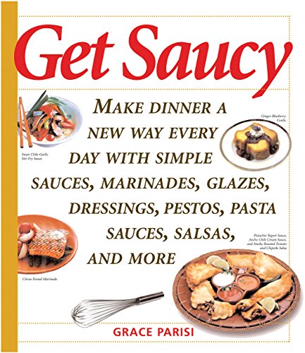 Get Saucy: Make Dinner A New Way Every Day With Simple Sauces, Marinades, Dressings, Glazes, Pestos, Pasta Sauces, Salsas, And More