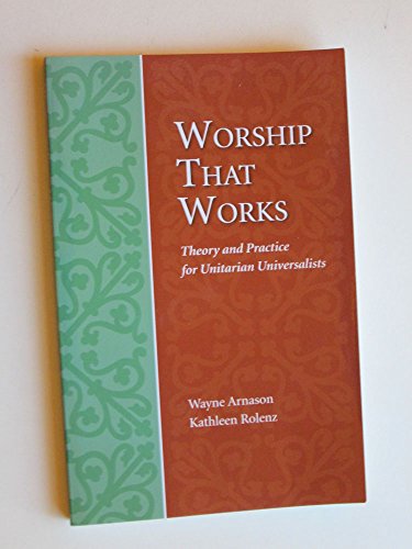 Worship That Works: Theory and Practice for Unitarian Universalists